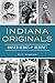 Indiana Originals: Hoosier Heroes & Heroines by Ray E. Boomhower