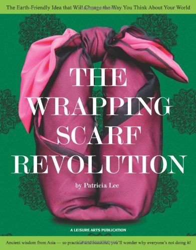 The Wrapping Scarf Revolution: The Earth-Friendly Idea from Asia that Will Change the Way You Wrap, by Patricia Lee