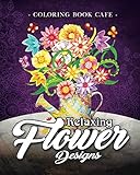 Relaxing Flower Designs: An Adult Coloring Book Featuring Beautiful Floral Designs for Stress Relief and Relaxation by Coloring Book Cafe