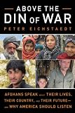 Above the Din of War: Afghans Speak About Their Lives, Their Country, and Their Future-and Why Ameri by Peter Eichstaedt