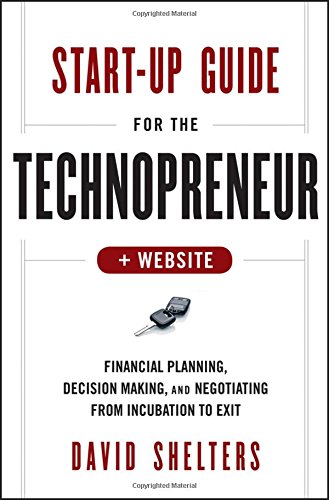 Start-Up Guide for the Technopreneur, + Website: Financial Planning, Decision Making and Negotiating from Incubation to Exit, by David She
