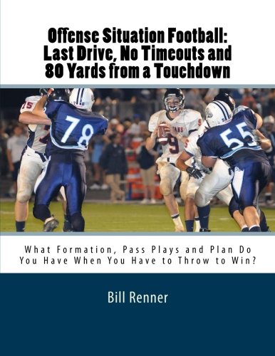 Download Offense Situation Football: Last Drive, No Timeouts and 80 Yards from a Touchdown: What Formation, Pass Plays and Plan Do You Have When You Have to Throw to Win? Download Offense Situation Football: Last Drive, No Timeouts and 80 Yards from a Touchdown: What Formation, Pass Plays and Plan Do You Have When You Have to Throw to Win?