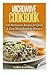 Microwave Recipes: 100 Microwave Recipes for Quick & Easy Meals Ready in Minutes