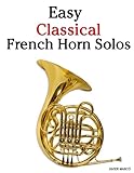 Easy Classical French Horn Solos: Featuring music of Bach, Beethoven, Wagner, Handel and other composers by Javier Marcó