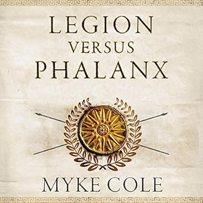 Legion versus Phalanx: The Epic Struggle for Infantry Supremacy in the Ancient World Legion versus Phalanx: The Epic Struggle for Infantry Supremacy in the Ancient World