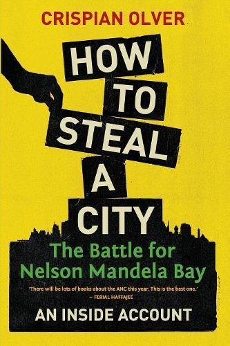 How to Steal a City: The Battle for Nelson Mandela Bay: An Inside Account