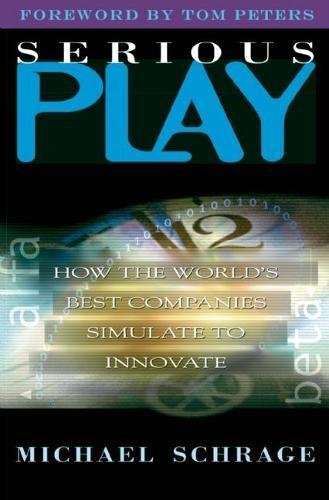 Serious Play: How the World's Best Companies Simulate to Innovate, by Michael Schrage