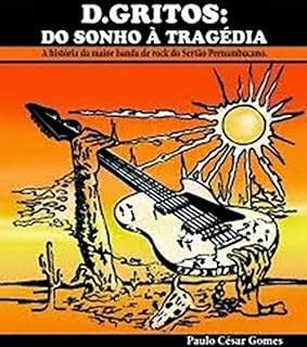 Livro D.Gritos: Do Sonho À Tragédia. : A história da maior banda de rock do Sertão Pernambucano