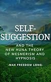 Self-Suggestion and the New Huna Theory of Mesmerism and Hypnosis (with linked TOC)