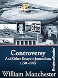 Controversy: And Other Essays in Journalism, 1950-1975 by William Manchester