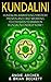 Kundalini: Kundalini Awakening Mastery, Proven and Fast Working Techniques to Awaken Kundalini Energy Now!