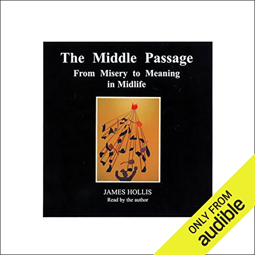 The Middle Passage: From Misery to Meaning in Midlife The Middle Passage: From Misery to Meaning in Midlife