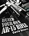 Build Your Own AR-15 Rifle: In Less Than 3 Hours You Too, Can Build Your Own Fully Customized AR-15 by David Strauss