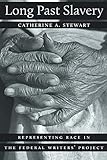 Long Past Slavery: Representing Race in the Federal Writers' Project by Catherine A. Stewart