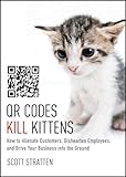 QR Codes Kill Kittens: How to Alienate Customers, Dishearten Employees, and Drive Your Business into the Ground