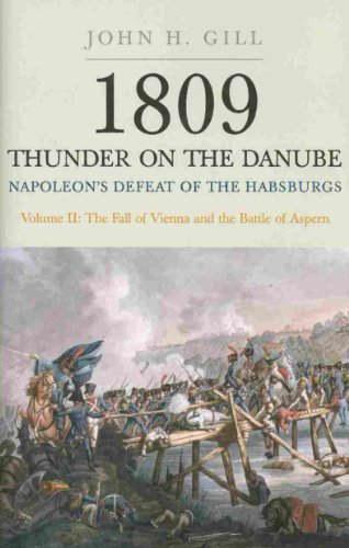 1809 Thunder on the Danube. Volume 2: Napoleon's Defeat of the Habsburgs: The Fall of Vienna and the by John H. Gill