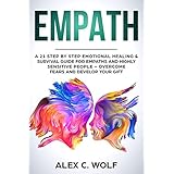 Empath: A 21 Step by Step Emotional Healing &amp; Survival Guide for Empaths and Highly Sensitive People – Overcome Fears and Develop Your Gift