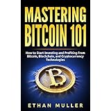 Mastering Bitcoin 101: How to Start Investing and Profiting from Bitcoin, Blockchain, and Cryptocurrency Technologies Today (for Beginners, Starters, and Dummies)