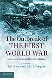 The Outbreak of the First World War: Structure, Politics, And Decision-Making