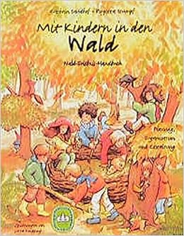 Mit Kindern in den Wald: Wald-Erlebnis-Handbuch. Planung, Organisation und Gestaltung Mit Kindern in den Wald: Wald-Erlebnis-Handbuch. Planung, Organisation und Gestaltung