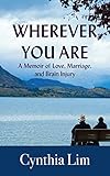 Wherever You Are: A Memoir of Love, Marriage, and Brain Injury by Cynthia Lim