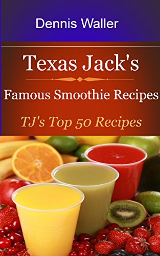 Texas Jack's Famous Smoothie Recipes: TJ's Top 50 Recipes by Dennis Waller