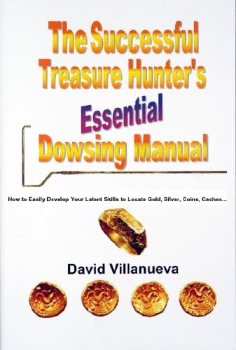 THE SUCCESSFUL TREASURE HUNTER’S ESSENTIAL DOWSING MANUAL: How to Easily Develop Your Latent Skills to Locate Gold, Silver, Coins, Caches…