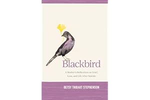 Blackbird: A Mother's Reflections on Grief, Loss, and Life After Suicide