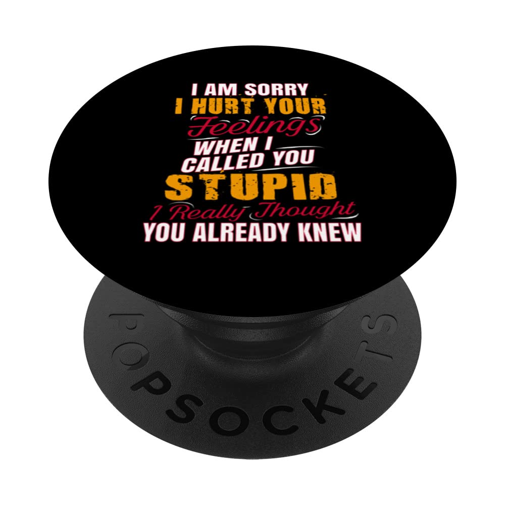 I'm sorry I hurt you feelings calling you stupid. PopSockets Swappable PopGrip