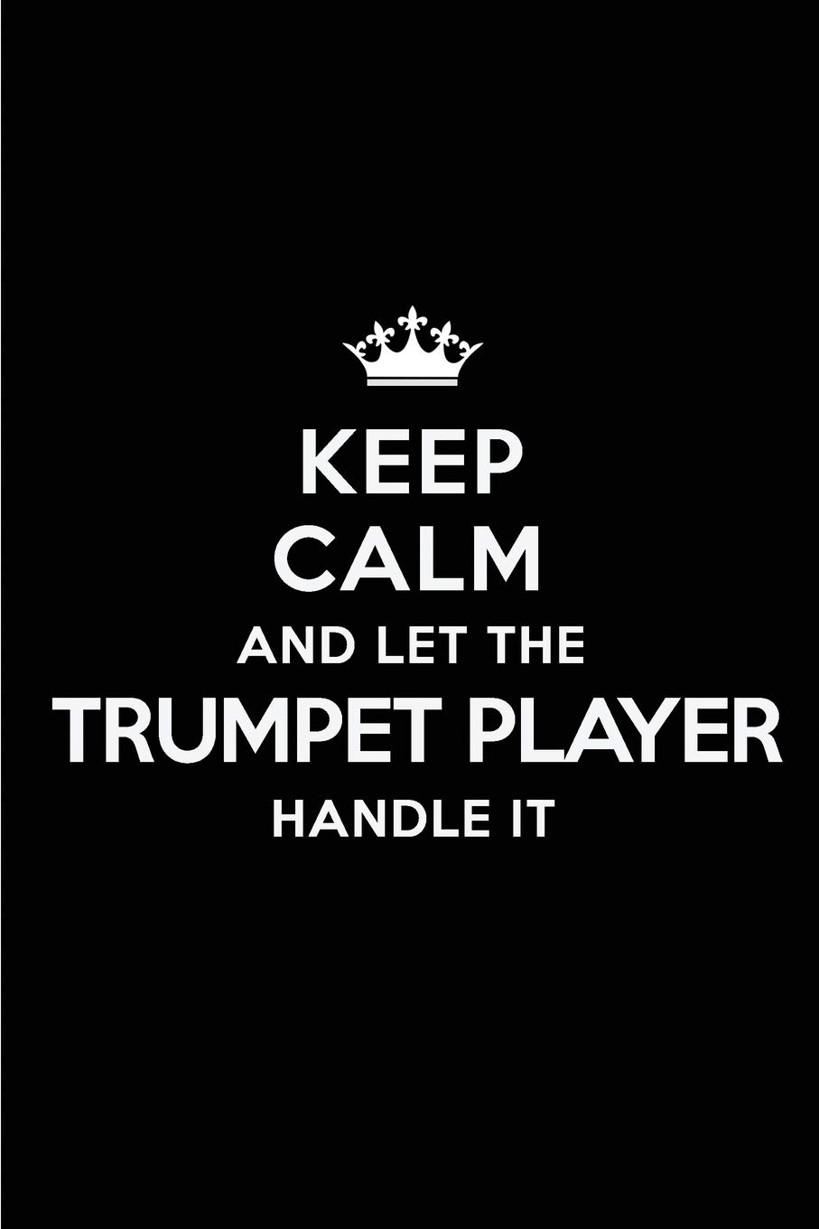 Keep Calm and Let the Trumpet Player Handle It: Blank Lined 6x9 Trumpet Player quote Journal/Notebooks as Gift for ... your spouse,lover,partner,friend or coworker
