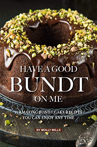 Have A Good Bundt on Me: 25 Amazing Bundt Cake Recipes You Can Enjoy Any Time