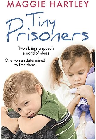 Tiny Prisoners: Two siblings trapped in a world of abuse. One woman determined to free them (A Maggie Hartley Foster Carer Story)