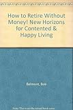 How to Retire Without Money! New Horizons for Contented & Happy Living