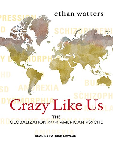 Crazy Like Us: The Globalization of the American Psyche, by Ethan Watters