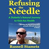 Refusing the Needle: A Diabetic's Natural Journey to Kick-Ass Health: A Diabetes Alternative Treatme by 