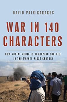 War in 140 Characters: How Social Media Is Reshaping Conflict in the Twenty-First Century by [Patrikarakos, David]