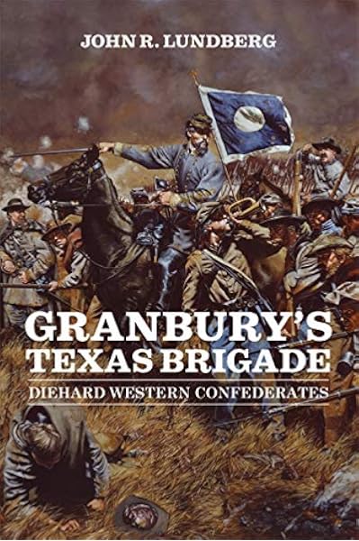 Granbury S Texas Brigade Diehard Western Confederates Conflicting Worlds New Dimensions Of The American Civil War Lundberg John R 9780807143476 Amazon Com Books