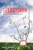 Byte Sized Television: Create Your Own TV Series for the Internet by Ross Brown
