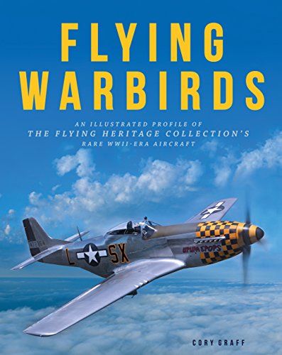 Flying Warbirds: An Illustrated Profile of the Flying Heritage Collection's Rare WWII-Era Aircraft by Cory Graff