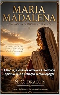 Livro MARIA MADALENA O EVANGELHO DA DISCÍPULA SILENCIADA: A Gnose, a Visão da Alma e a Autoridade Espiritual que a Tradição Tentou Apagar