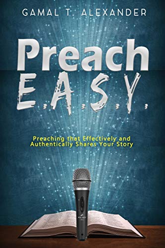 Preach E.A.S.Y: Preaching That Effectively Authentically Shares Your Story by Gamal T Alexander
