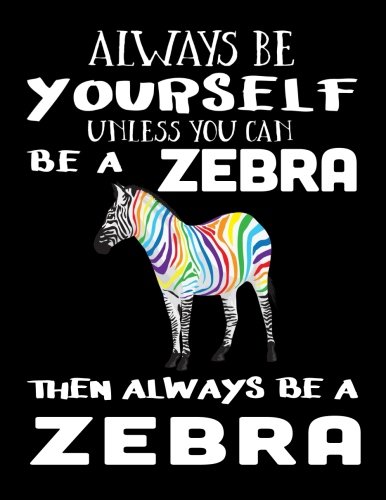 Always Be Yourself Unless You Can Be A Zebra Then Always Be A Zebra: Composition Notebook Journal