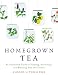 Homegrown Tea: An Illustrated Guide to Planting, Harvesting, and Blending Teas and Tisanes by Cassie Liversidge