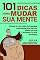 Livro 101 Dicas Para Mudar Sua Mente: Domine As 101 Lições De Autoajuda Para Revolucionar Seu Dia, Mudar Sua Vida E Aumentar Os Seus Resultados