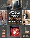 The Rocket Mass Heater Builder's Guide: Complete Step-by-Step Construction, Maintenance and Troubleshooting