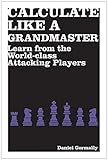 Calculate Like a Grandmaster: Learn from the World-Class Attacking Players (Batsford Chess) by 