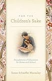 For the Children's Sake: Foundations of Education for Home and School