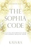 The Sophia Code: A Living Transmission from The Sophia Dragon Tribe by 