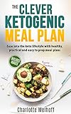 The Clever Ketogenic Meal Plan: Ease Into The Keto Lifestyle With Healthy, Practical And Easy To Pre by Charlotte Melhoff