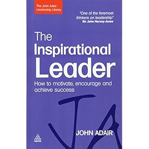 The Inspirational Leader: How to Motivate, Encourage and Achieve Success (The John Adair Leadership Library)